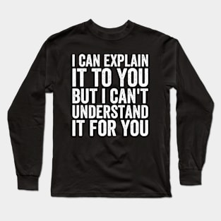 I Can Explain It To You But I Can't Understand It For You Long Sleeve T-Shirt